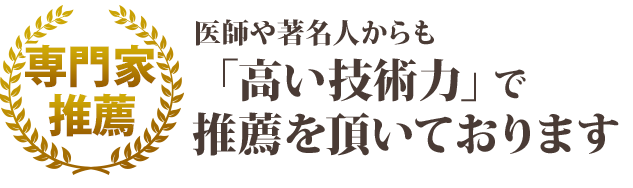 医師や著名人からも「高い技術力」で推薦を頂いております!